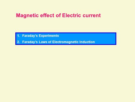 Magnetic effect of Electric current 1.Faraday’s Experiments 2.Faraday’s Laws of Electromagnetic Induction.