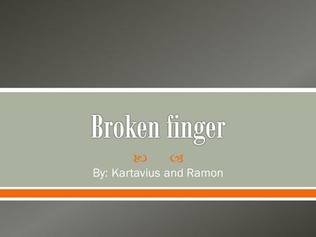  By: Kartavius and Ramon.  A broken finger is when one of the three phalanges in each finger broken in other words basically its just like if you snap.