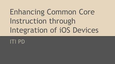 Enhancing Common Core Instruction through Integration of iOS Devices ITI PD.