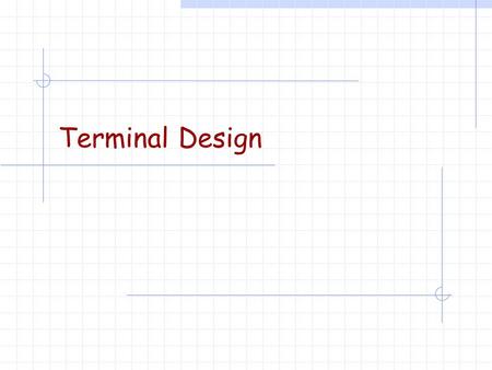 Terminal Design. Some thoughts from Mark Day (LEX)… Expansions are greatly limited based on the initial configuration. Similar comments to planning must.