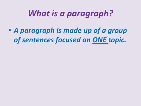 What is a paragraph? A paragraph is made up of a group of sentences focused on ONE topic.