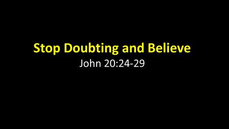 Stop Doubting and Believe John 20:24-29. John 20: 24 Now Thomas (also known as Didymus), one of the Twelve, was not with the disciples when Jesus came.