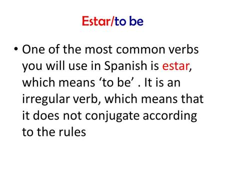 Estar/to be One of the most common verbs you will use in Spanish is estar, which means ‘to be’. It is an irregular verb, which means that it does not conjugate.