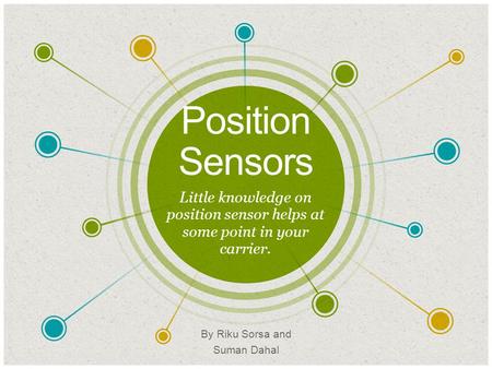 Position Sensors ​ Little knowledge on position sensor helps at some point in your carrier. ​ By Riku Sorsa and Suman Dahal.