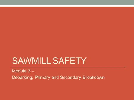 Sawmill Safety Module 2 – Debarking, Primary and Secondary Breakdown.