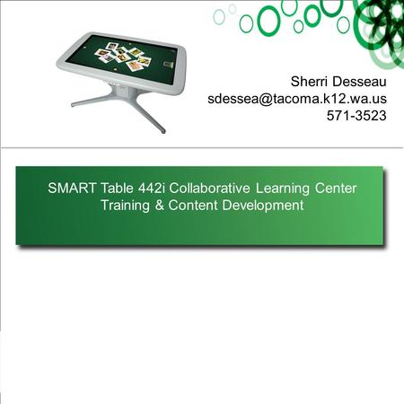 SMART Table 442i Collaborative Learning Center Training & Content Development Sherri Desseau 571-3523.