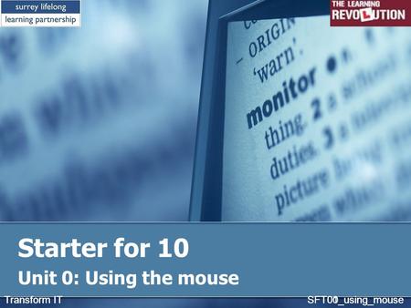 Starter for 10 Unit 0: Using the mouse Transform IT SFT01_using_mouseTransform IT SFT00_using_mouse.