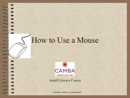 How to Use a Mouse Adult Literacy Center Created by Andrea L. Lawrence MS.
