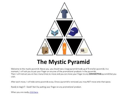The Mystic Pyramid Welcome to the mystic pyramid. Above you, you should see a large pyramid made up of 9 smaller pyramids. In a moment, I will ask you.