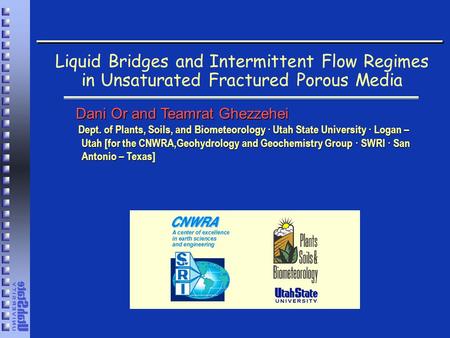 Liquid Bridges and Intermittent Flow Regimes in Unsaturated Fractured Porous Media Dani Or and Teamrat Ghezzehei Dept. of Plants, Soils, and Biometeorology.