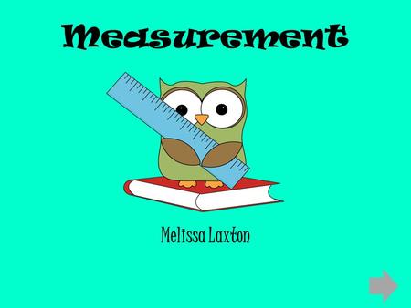 Measurement Melissa Laxton. Content Area: Mathematics Grade Level: Second Summary: The purpose of this instructional PowerPoint is to give students the.