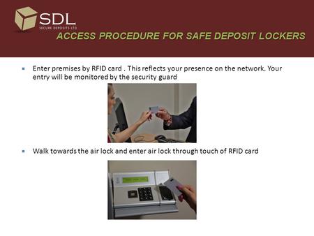 ACCESS PROCEDURE FOR SAFE DEPOSIT LOCKERS ACCESS PROCEDURE FOR SAFE DEPOSIT LOCKERS  Enter premises by RFID card. This reflects your presence on the network.