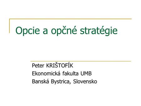 Opcie a opčné stratégie Peter KRIŠTOFÍK Ekonomická fakulta UMB Banská Bystrica, Slovensko.