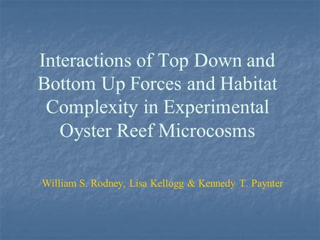 Interactions of Top Down and Bottom Up Forces and Habitat Complexity in Experimental Oyster Reef Microcosms William S. Rodney, Lisa Kellogg & Kennedy T.
