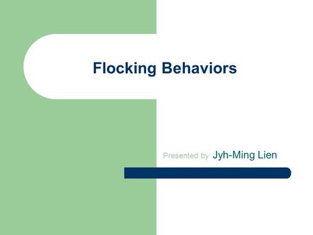 Flocking Behaviors Presented by Jyh-Ming Lien. Flocking System What is flocking system? – A system that simulates behaviors of accumulative objects (e.g.