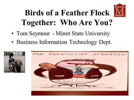 Birds of a Feather Flock Together: Who Are You? Tom Seymour - Minot State University Business Information Technology Dept.