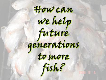 How can we help future generations to more fish?.
