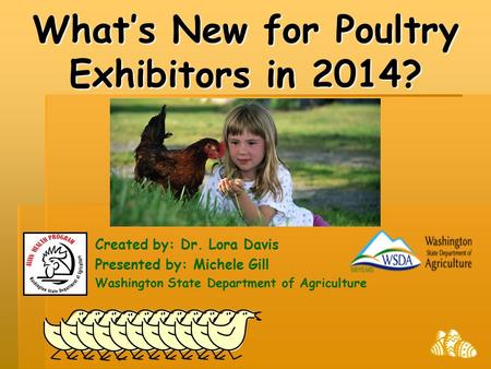 What’s New for Poultry Exhibitors in 2014? Created by: Dr. Lora Davis Presented by: Michele Gill Washington State Department of Agriculture.