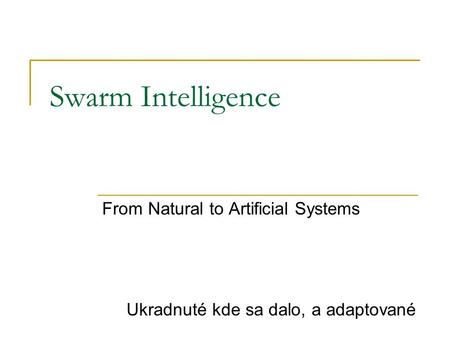 Swarm Intelligence From Natural to Artificial Systems Ukradnuté kde sa dalo, a adaptované.