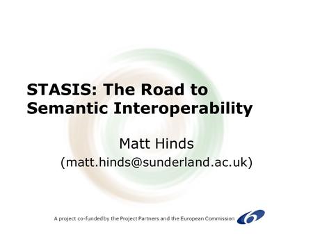A project co-funded by the Project Partners and the European Commission STASIS: The Road to Semantic Interoperability Matt Hinds