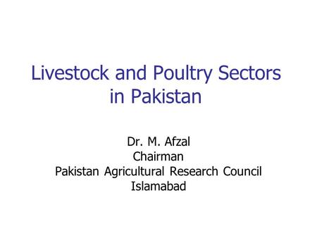 Livestock and Poultry Sectors in Pakistan Dr. M. Afzal Chairman Pakistan Agricultural Research Council Islamabad.