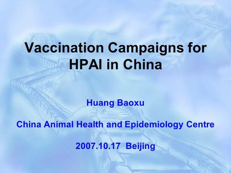 Vaccination Campaigns for HPAI in China Huang Baoxu China Animal Health and Epidemiology Centre 2007.10.17 Beijing.