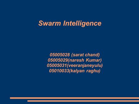 Swarm Intelligence 05005028 (sarat chand) 05005029(naresh Kumar) 05005031(veeranjaneyulu) 05010033(kalyan raghu)‏