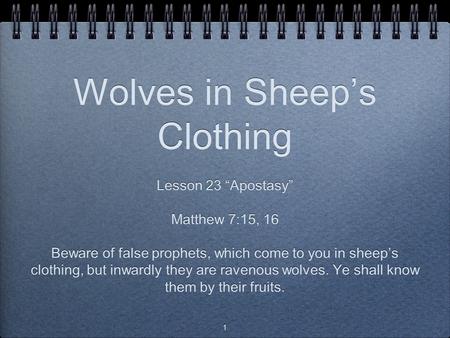 1 Wolves in Sheep’s Clothing Lesson 23 “Apostasy” Matthew 7:15, 16 Beware of false prophets, which come to you in sheep’s clothing, but inwardly they are.