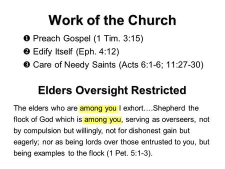 Work of the Church  Preach Gospel (1 Tim. 3:15)  Edify Itself (Eph. 4:12)  Care of Needy Saints (Acts 6:1-6; 11:27-30) Elders Oversight Restricted The.