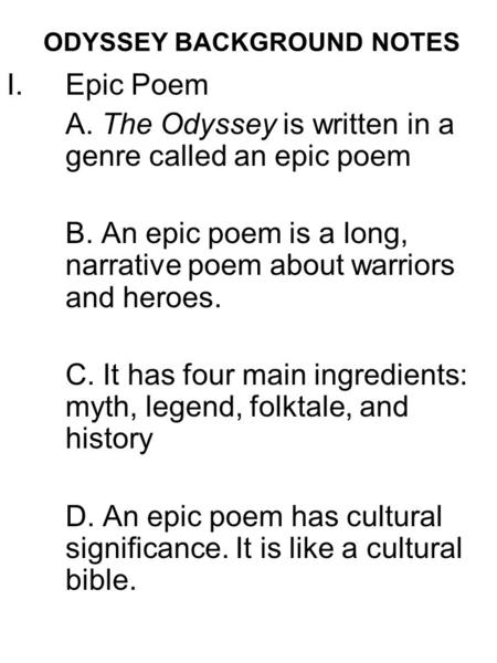 ODYSSEY BACKGROUND NOTES I.Epic Poem A. The Odyssey is written in a genre called an epic poem B. An epic poem is a long, narrative poem about warriors.