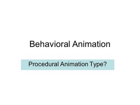 Behavioral Animation Procedural Animation Type?. Behavioral Animation Introduced by C. Reynolds (1987) Animating many things at one time –A group of the.