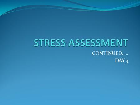 STRESS ASSESSMENT CONTINUED….. DAY 3.