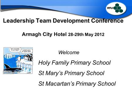 Leadership Team Development Conference Armagh City Hotel 28-29th May 2012 Welcome Holy Family Primary School St Mary’s Primary School St Macartan’s Primary.