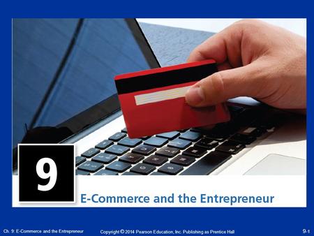 Copyright © 2014 Pearson Education, Inc. Publishing as Prentice Hall Ch. 9: E-Commerce and the Entrepreneur 9- 1.