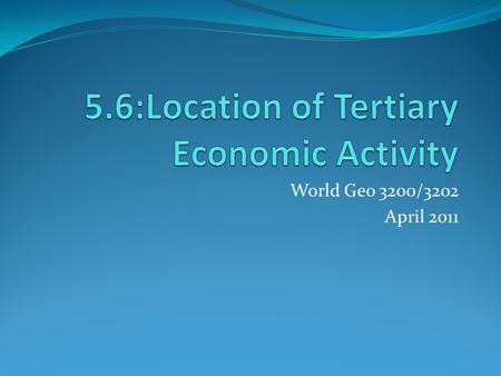 World Geo 3200/3202 April 2011. Outcomes Students will be expected to analyze patterns in the location of selected tertiary and quaternary activities,
