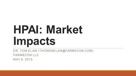HPAI: Market Impacts DR. TOM ELAM FARMECON LLC MAY 6, 2015.
