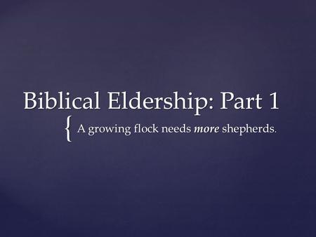 { Biblical Eldership: Part 1 A growing flock needs more shepherds.