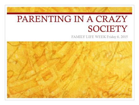 PARENTING IN A CRAZY SOCIETY FAMILY LIFE WEEK Friday 6, 2015.