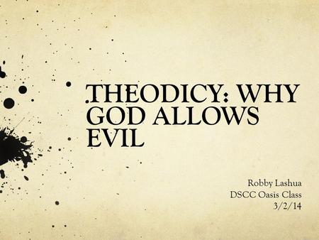 THEODICY: WHY GOD ALLOWS EVIL Robby Lashua DSCC Oasis Class 3/2/14.