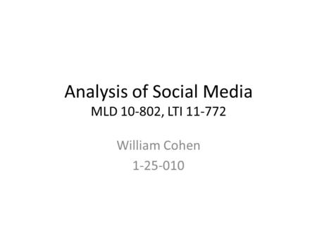 Analysis of Social Media MLD 10-802, LTI 11-772 William Cohen 1-25-010.
