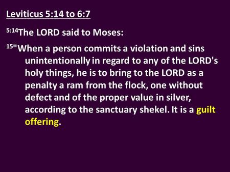 Leviticus 5:14 to 6:7 5:14 The LORD said to Moses: 15 When a person commits a violation and sins unintentionally in regard to any of the LORD's holy things,