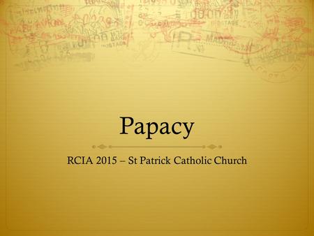 Papacy RCIA 2015 – St Patrick Catholic Church. Agenda  The office of the Pope  How is the Pope elected?  History of the Papacy – it’s long.