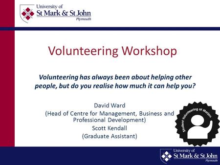 Volunteering Workshop David Ward (Head of Centre for Management, Business and Professional Development) Scott Kendall (Graduate Assistant) Volunteering.