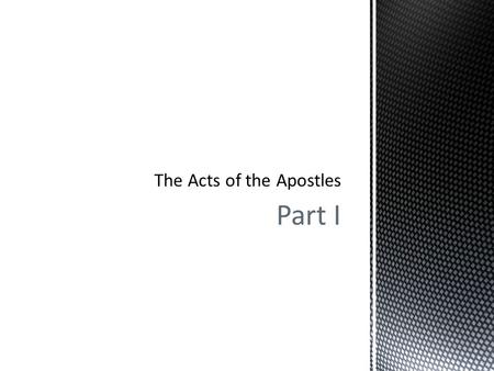 Part I.  Part I  The Acts of the Apostles  Pivotal Event – Pentecost  Persecution and Growth  The Church in Jerusalem, Galilee and Samaria  Part.