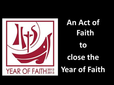 An Act of Faith to close the Year of Faith. Priest: Brothers and Sisters the Year of faith is closed, but the door of faith remains open.