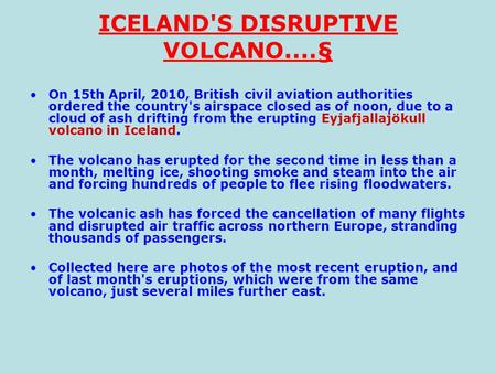 ICELAND'S DISRUPTIVE VOLCANO....§ On 15th April, 2010, British civil aviation authorities ordered the country's airspace closed as of noon, due to a cloud.