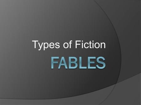 Types of Fiction.  A fable is a very short story which is meant to illustrate a point or teach us a lesson.  Usually, but not always, fables are stories.