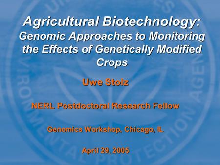 Uwe Stolz NERL Postdoctoral Research Fellow Genomics Workshop, Chicago, IL April 29, 2005 Agricultural Biotechnology: Genomic Approaches to Monitoring.