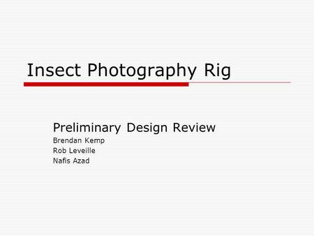 Insect Photography Rig Preliminary Design Review Brendan Kemp Rob Leveille Nafis Azad.