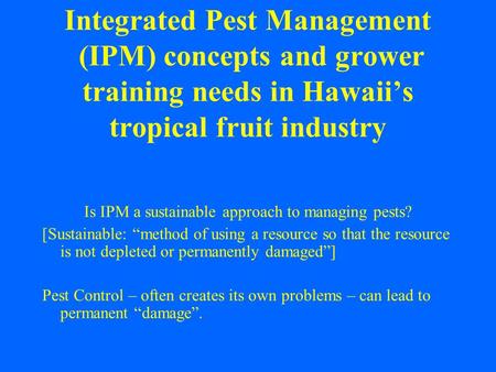 Integrated Pest Management (IPM) concepts and grower training needs in Hawaii’s tropical fruit industry Is IPM a sustainable approach to managing pests?